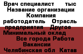 Врач-специалист. 16 тыс › Название организации ­ Компания-работодатель › Отрасль предприятия ­ Другое › Минимальный оклад ­ 16 000 - Все города Работа » Вакансии   . Челябинская обл.,Катав-Ивановск г.